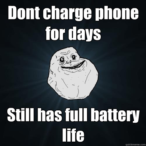 Dont charge phone for days Still has full battery life  Forever Alone