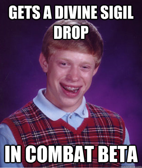 Gets a Divine Sigil Drop In combat beta - Gets a Divine Sigil Drop In combat beta  Bad Luck Brian