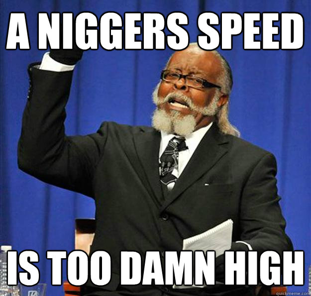 a niggers speed Is too damn high  Jimmy McMillan