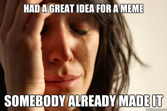 had a great idea for a meme somebody already made it  First World Problems