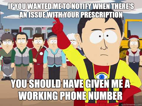 If you wanted me to notify when there's an issue with your prescription  You should have given me a working phone number   Captain Hindsight