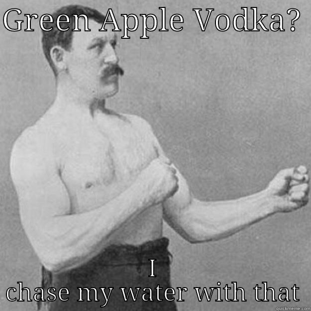 GREEN APPLE VODKA?  I CHASE MY WATER WITH THAT overly manly man
