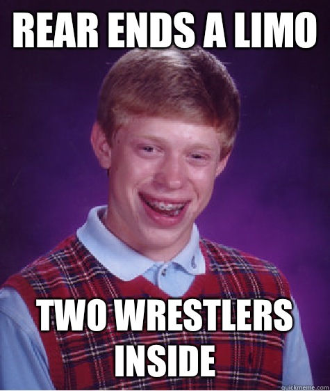Rear ends a limo Two wrestlers inside  Bad Luck Brian
