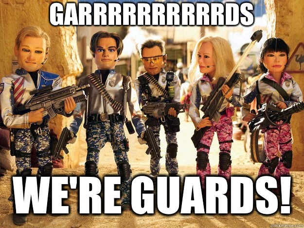 We're GUARDS! Ya we're GARRRRRRRRRRDS - We're GUARDS! Ya we're GARRRRRRRRRRDS  Misc