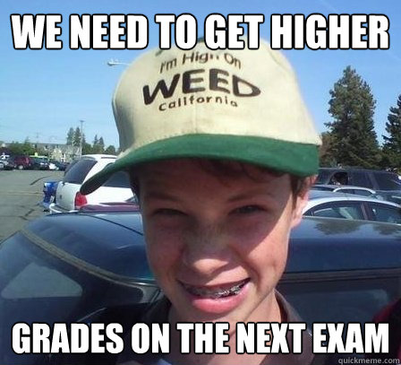 We need to get higher grades on the next exam - We need to get higher grades on the next exam  Stoner Luke