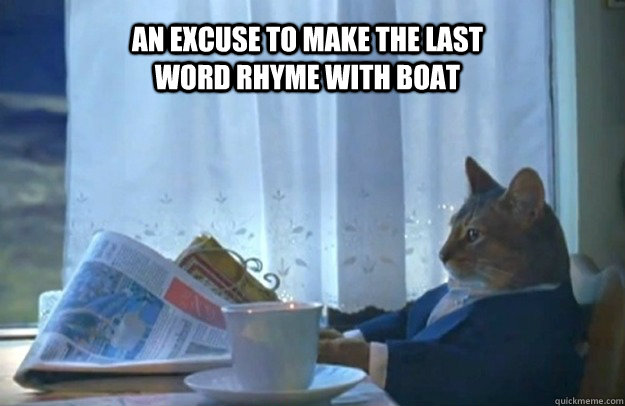an excuse to make the last word rhyme with boat  Sophisticated Cat