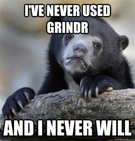 I've never used Grindr and I never will  Confession Bear