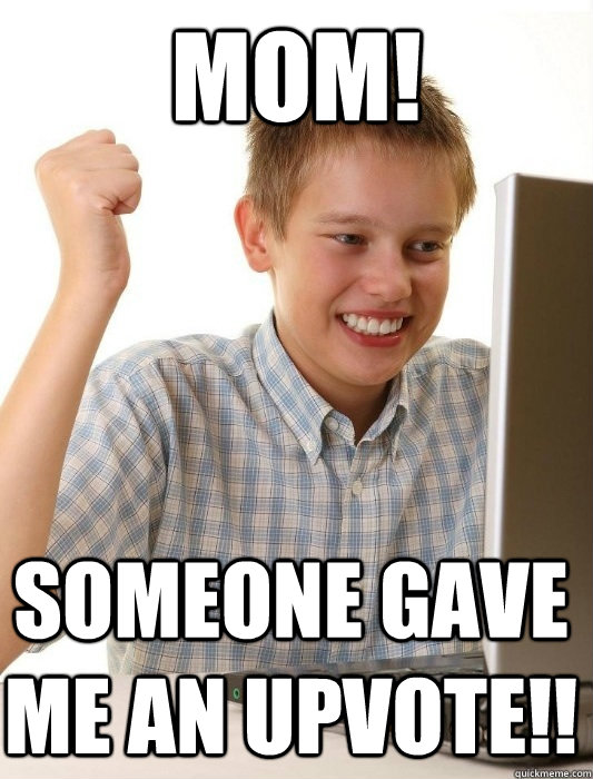 MOM! Someone gave me an upvote!!  First Day on the Internet Kid