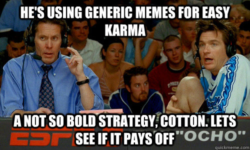 He's using generic memes for easy karma A not so Bold strategy, cotton. lets see if it pays off - He's using generic memes for easy karma A not so Bold strategy, cotton. lets see if it pays off  Not So Bold Strategy