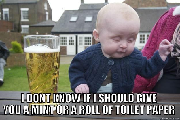  I DONT KNOW IF I SHOULD GIVE YOU A MINT OR A ROLL OF TOILET PAPER drunk baby