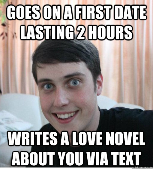 Goes on a first date lasting 2 hours Writes a love novel about you via text   Overly Attached Boyfriend