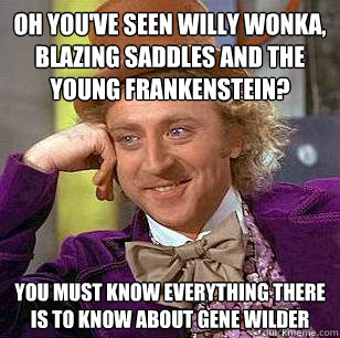 OH YOU'VE SEEN WILLY WONKA, BLAZING SADDLES AND THE YOUNG FRANKENSTEIN? YOU MUST KNOW EVERYTHING THERE IS TO KNOW ABOUT GENE WILDER - OH YOU'VE SEEN WILLY WONKA, BLAZING SADDLES AND THE YOUNG FRANKENSTEIN? YOU MUST KNOW EVERYTHING THERE IS TO KNOW ABOUT GENE WILDER  Condescending Wonka