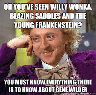 OH YOU'VE SEEN WILLY WONKA, BLAZING SADDLES AND THE YOUNG FRANKENSTEIN? YOU MUST KNOW EVERYTHING THERE IS TO KNOW ABOUT GENE WILDER  Condescending Wonka