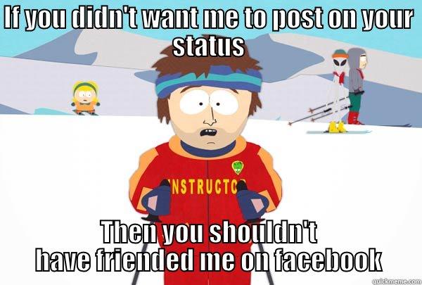IF YOU DIDN'T WANT ME TO POST ON YOUR STATUS THEN YOU SHOULDN'T HAVE FRIENDED ME ON FACEBOOK Super Cool Ski Instructor