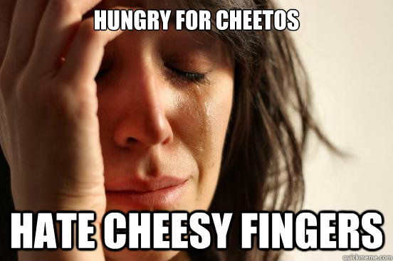 hungry for cheetos hate cheesy fingers - hungry for cheetos hate cheesy fingers  First World Problems