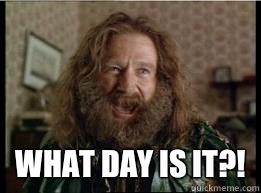  What day is it?!  What year is it