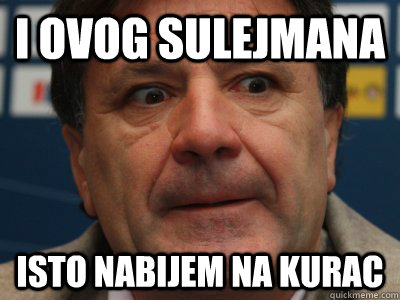 I OVOG SULEJMANA ISTO NABIJEM NA KURAC  scumbag zdravko mamic