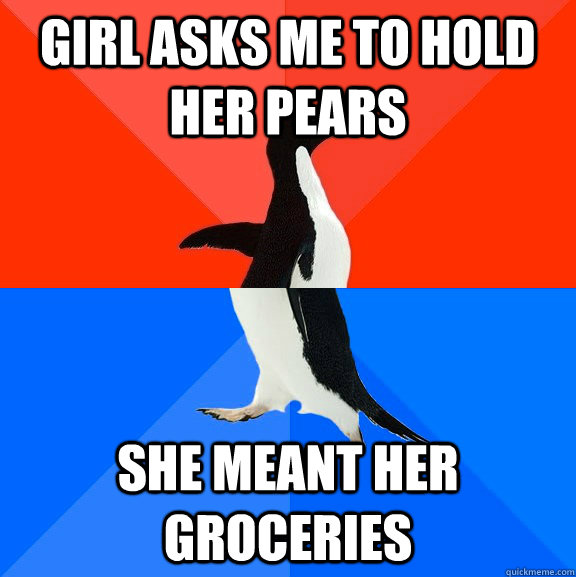 Girl asks me to hold her pears She meant her groceries  Socially Awesome Awkward Penguin