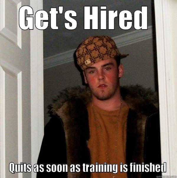 useless employee - GET'S HIRED  QUITS AS SOON AS TRAINING IS FINISHED Scumbag Steve