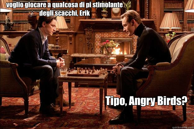 voglio giocare a qualcosa di più stimolante degli scacchi, Erik Tipo, Angry Birds?  Interessi comuni
