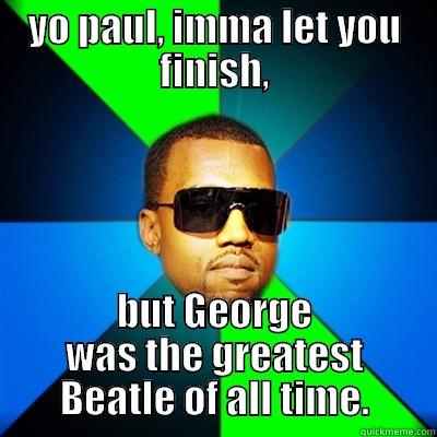 imma let you finish - YO PAUL, IMMA LET YOU FINISH, BUT GEORGE WAS THE GREATEST BEATLE OF ALL TIME. Interrupting Kanye