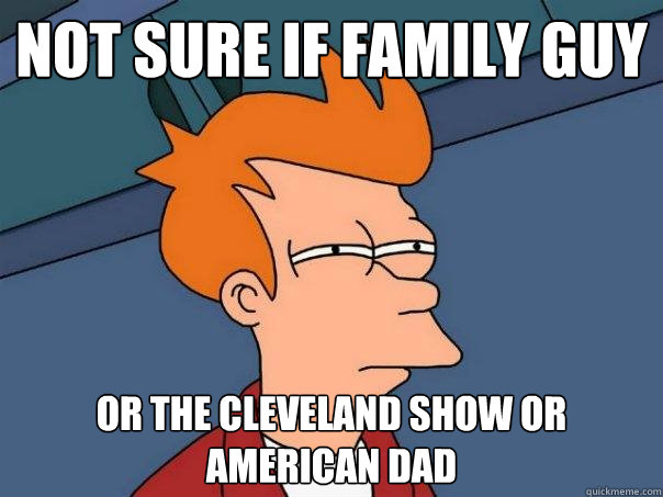 Not sure if Family Guy or The Cleveland Show or American DAD - Not sure if Family Guy or The Cleveland Show or American DAD  Futurama Fry