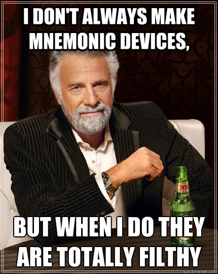I don't always make mnemonic devices, but when I do they are totally filthy  The Most Interesting Man In The World