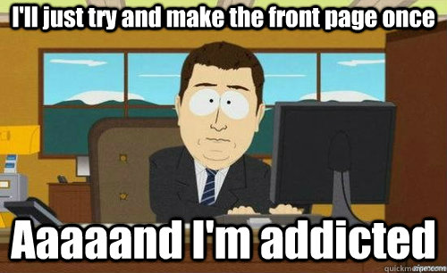 I'll just try and make the front page once Aaaaand I'm addicted - I'll just try and make the front page once Aaaaand I'm addicted  Misc