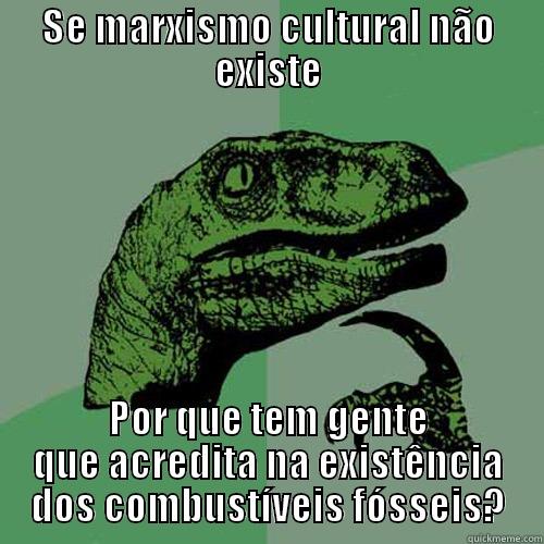 SE MARXISMO CULTURAL NÃO EXISTE POR QUE TEM GENTE QUE ACREDITA NA EXISTÊNCIA DOS COMBUSTÍVEIS FÓSSEIS? Philosoraptor
