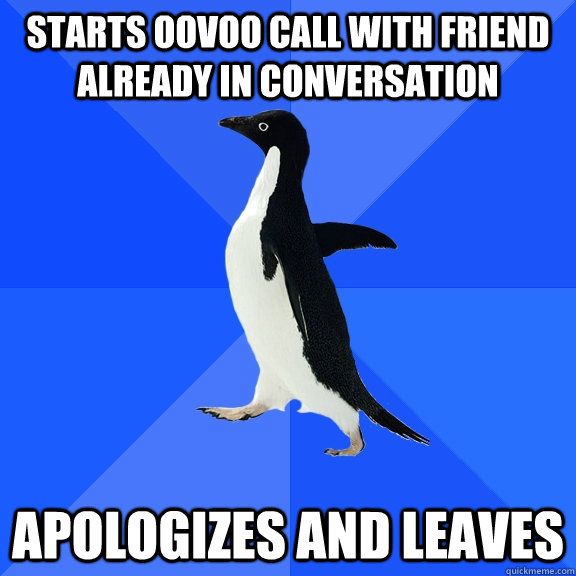 Starts oovoo call with friend already in conversation apologizes and leaves  Socially Awkward Penguin