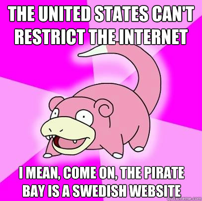 the United States can't restrict the internet I mean, come on, The Pirate Bay is a Swedish website  Slowpoke