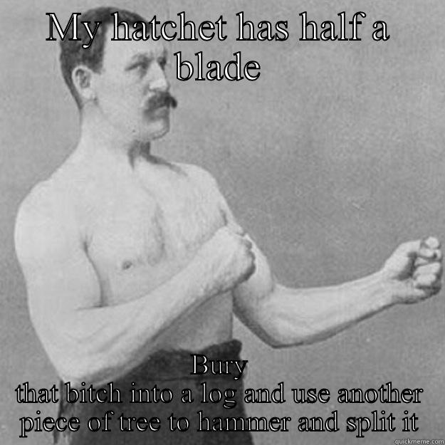 MY HATCHET HAS HALF A BLADE BURY THAT BITCH INTO A LOG AND USE ANOTHER PIECE OF TREE TO HAMMER AND SPLIT IT overly manly man