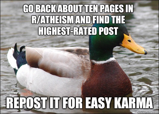 Go back about ten pages in r/atheism and find the highest-rated post Repost it for easy karma  Actual Advice Mallard