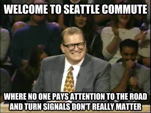 Welcome to Seattle Commute Where no one pays attention to the road and turn signals don't really matter - Welcome to Seattle Commute Where no one pays attention to the road and turn signals don't really matter  Whos Line Is It Anyway