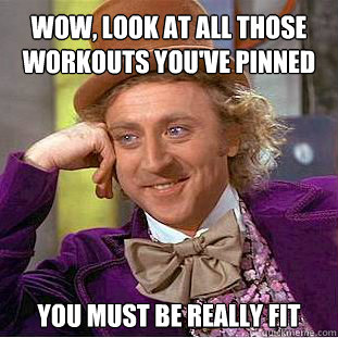 Wow, look at all those workouts you've pinned you must be really fit - Wow, look at all those workouts you've pinned you must be really fit  Willy Wonka Meme