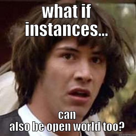 WHAT IF INSTANCES... CAN ALSO BE OPEN WORLD TOO? conspiracy keanu