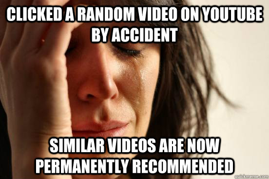 clicked a random video on YouTube by accident Similar videos are now permanently recommended  First World Problems