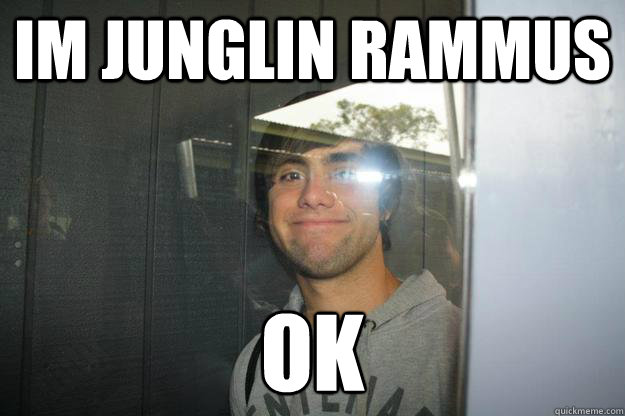 im junglin rammus OK - im junglin rammus OK  Scumbag Daniel