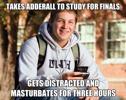 Takes Adderall to study for finals gets distracted and masturbates for three hours    College Freshman