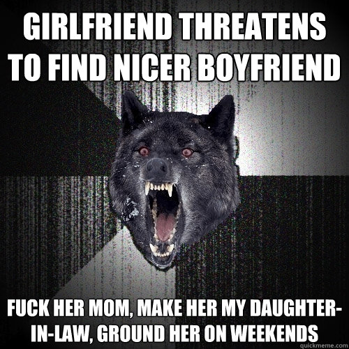 girlfriend threatens to find nicer boyfriend fuck her mom, make her my daughter-in-law, ground her on weekends  Insanity Wolf