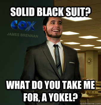 solid black suit? what do you take me for, a yokel?  Success Chunk