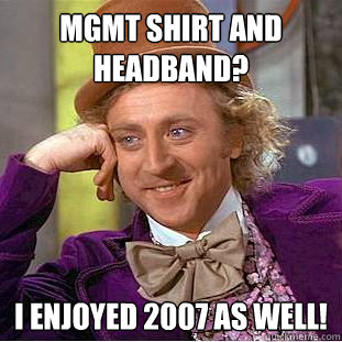 MGMT shirt and headband? I enjoyed 2007 as well!  Condescending Wonka