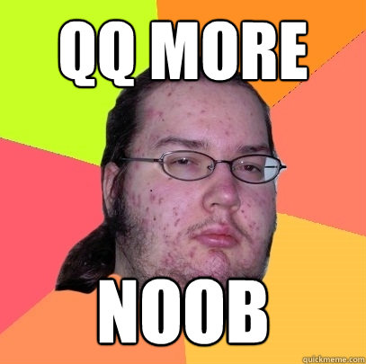QQ more noob  Butthurt Dweller