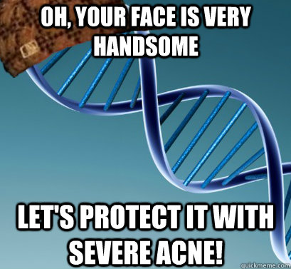 Oh, your face is very handsome Let's protect it with severe acne!  Scumbag DNA