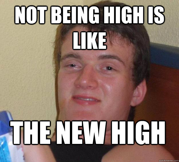 Not being high is like the new high - Not being high is like the new high  10 Guy