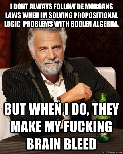 i dont always follow De morgans laws when im solving propositional logic  problems with boolen algebra, but when i do, they make my fucking brain bleed   The Most Interesting Man In The World
