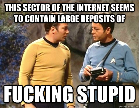THIS SECTOR OF THE INTERNET SEEMS TO CONTAIN LARGE DEPOSITS OF FUCKING STUPID - THIS SECTOR OF THE INTERNET SEEMS TO CONTAIN LARGE DEPOSITS OF FUCKING STUPID  star trek stupid