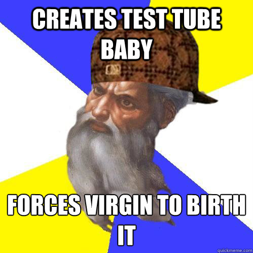Creates test tube baby forces virgin to birth it
  Scumbag Advice God