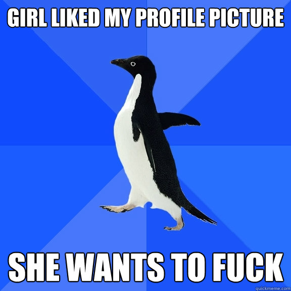 Girl liked my profile picture She wants to Fuck  Socially Awkward Penguin