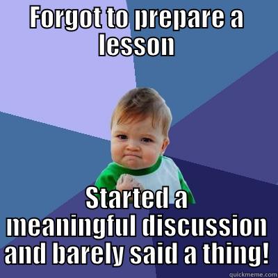 FORGOT TO PREPARE A LESSON STARTED A MEANINGFUL DISCUSSION AND BARELY SAID A THING! Success Kid